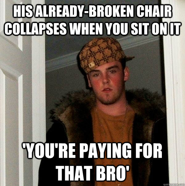 His already-broken chair collapses when you sit on it 'You're paying for that bro'  Scumbag Steve