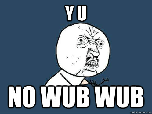 y u no wub wub - y u no wub wub  Y U No