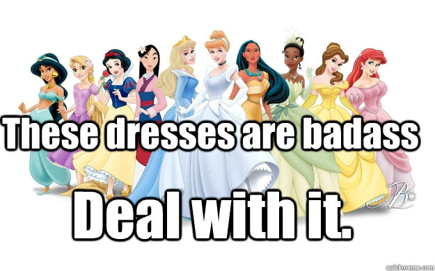 These dresses are badass Deal with it.  disney princesses