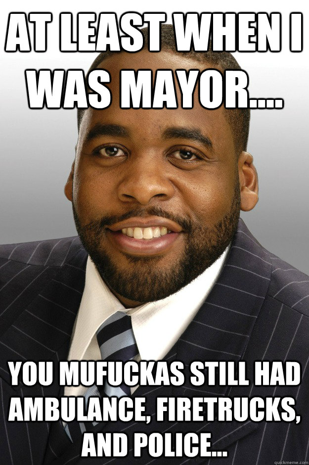 At Least when I was Mayor.... You Mufuckas still had Ambulance, Firetrucks, and Police...  