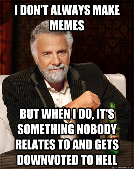 I don't always make memes but when I do, it's something nobody relates to and gets downvoted to hell  The Most Interesting Man In The World