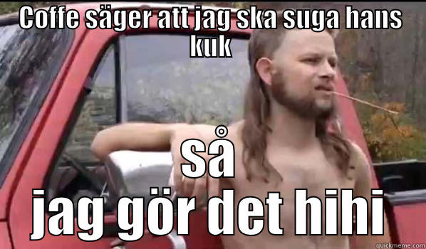 COFFE SÄGER ATT JAG SKA SUGA HANS KUK SÅ JAG GÖR DET HIHI Almost Politically Correct Redneck