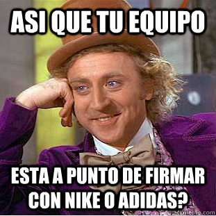 Asi que tu equipo esta a punto de firmar con Nike o Adidas?  Condescending Wonka