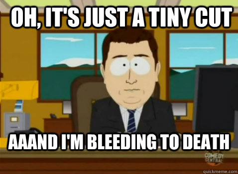 Oh, it's just a tiny cut Aaand I'm bleeding to death - Oh, it's just a tiny cut Aaand I'm bleeding to death  South Park Banker