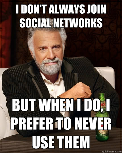I don't always join social networks But when I do, I prefer to never use them  The Most Interesting Man In The World
