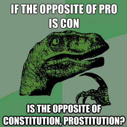 if the opposite of pro
is con is the opposite of constitution, prostitution?  Philosoraptor