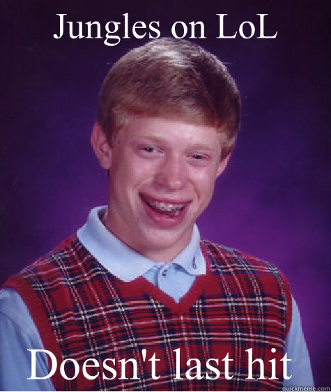 Jungles on LoL Doesn't last hit  Bad Luck Brian