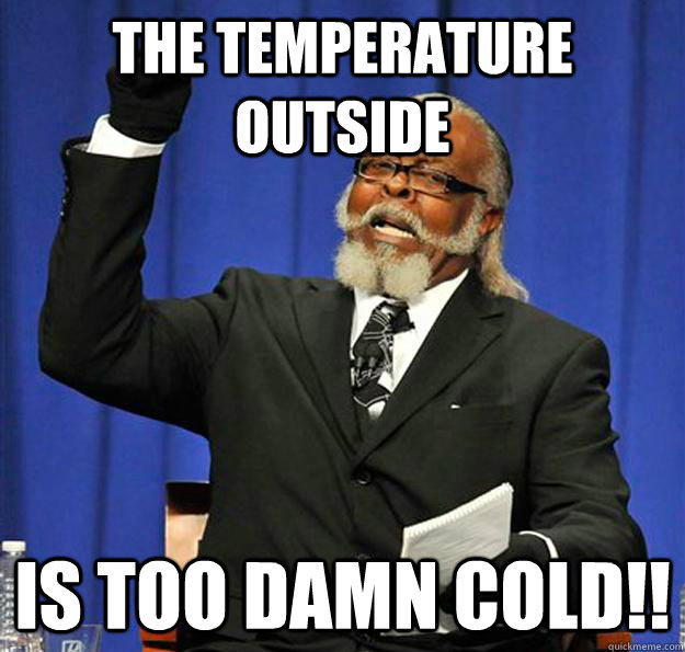 The temperature outside Is too damn cold!! - The temperature outside Is too damn cold!!  Jimmy McMillan