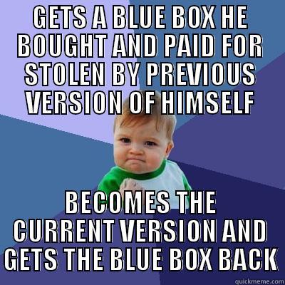 NEW WHO - GETS A BLUE BOX HE BOUGHT AND PAID FOR STOLEN BY PREVIOUS VERSION OF HIMSELF BECOMES THE CURRENT VERSION AND GETS THE BLUE BOX BACK Success Kid