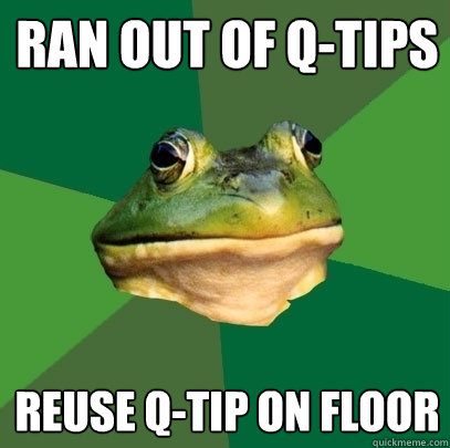 Ran out of q-tips Reuse Q-tip on floor - Ran out of q-tips Reuse Q-tip on floor  Foul Bachelor Frog