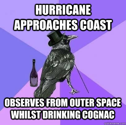 hurricane approaches coast observes from outer space whilst drinking cognac - hurricane approaches coast observes from outer space whilst drinking cognac  Rich Raven