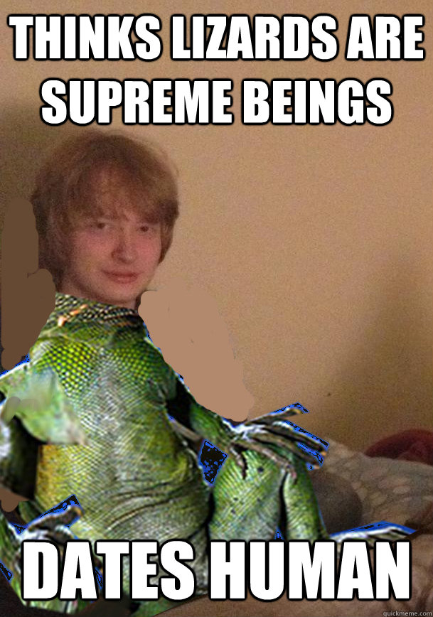 thinks lizards are supreme beings dates human - thinks lizards are supreme beings dates human  Scumbag Lizard