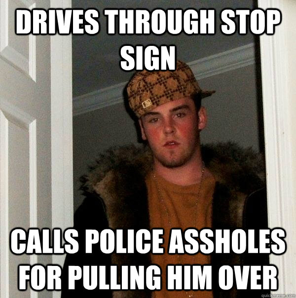 drives through stop sign calls police assholes for pulling him over  Scumbag Steve