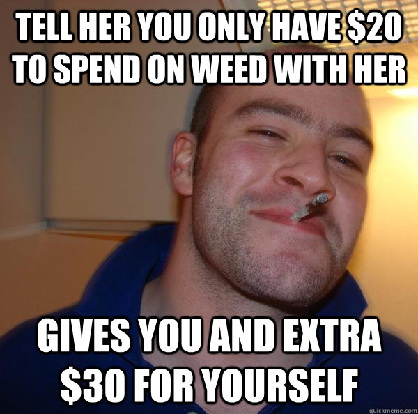 tell her you only have $20 to spend on weed with her gives you and extra $30 for yourself - tell her you only have $20 to spend on weed with her gives you and extra $30 for yourself  Misc