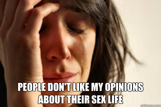  People don't like my opinions about their sex life  First World Problems