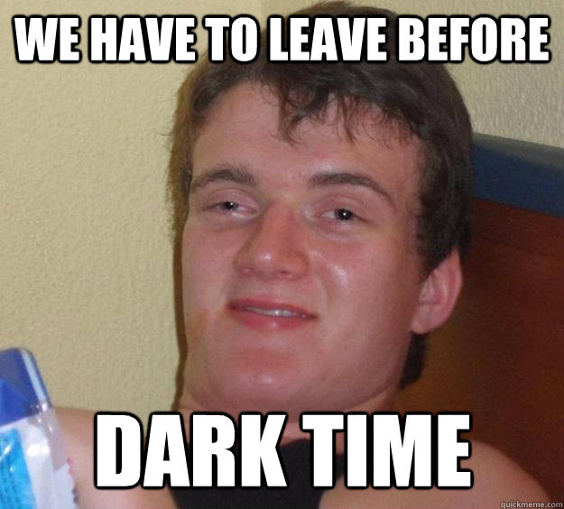 We have to leave before Dark time  10 Guy