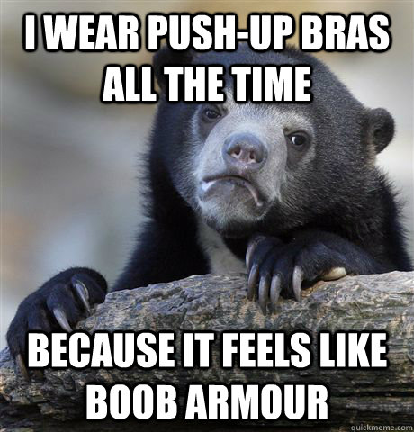 I wear push-up bras all the time  because it feels like boob armour - I wear push-up bras all the time  because it feels like boob armour  Confession Bear