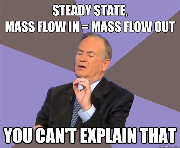 Steady State,  
Mass flow in = mass flow out you can't explain that  Bill O Reilly