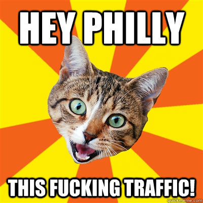 Hey Philly This fucking traffic!  Bad Advice Cat