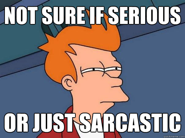 not sure if serious or just sarcastic - not sure if serious or just sarcastic  Futurama Fry