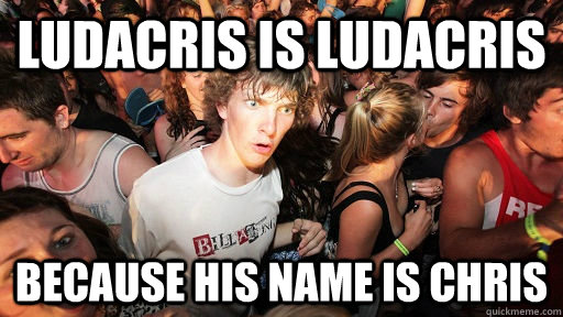 ludacris is ludacris because his name is chris - ludacris is ludacris because his name is chris  Sudden Clarity Clarence