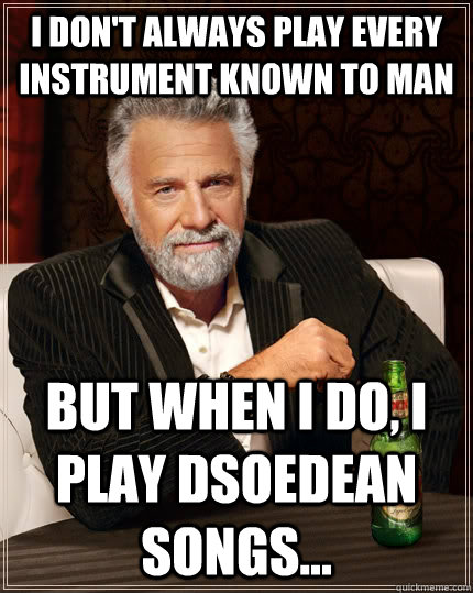 I don't always play every instrument known to man but when I do, I play Dsoedean songs... - I don't always play every instrument known to man but when I do, I play Dsoedean songs...  The Most Interesting Man In The World