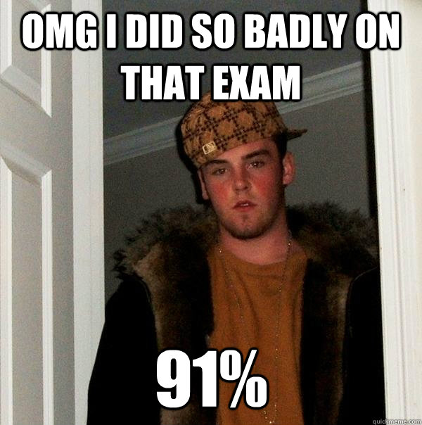 OMG I did so badly on that exam 91%  Scumbag Steve