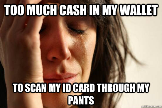 too much cash in my wallet to scan my id card through my pants  First World Problems