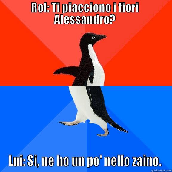 Socially Awkward Campana - ROL: TI PIACCIONO I FIORI ALESSANDRO? LUI: SI, NE HO UN PO' NELLO ZAINO. Socially Awesome Awkward Penguin