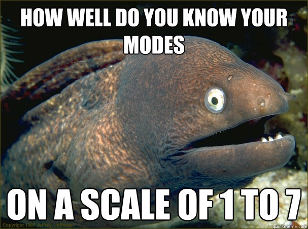 how well do you know your modes on a scale of 1 to 7  Bad Joke Eel