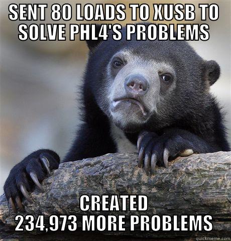 SENT 80 LOADS TO XUSB TO SOLVE PHL4'S PROBLEMS CREATED 234,973 MORE PROBLEMS Confession Bear