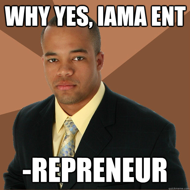 Why yes, iAma Ent -repreneur  Successful Black Man