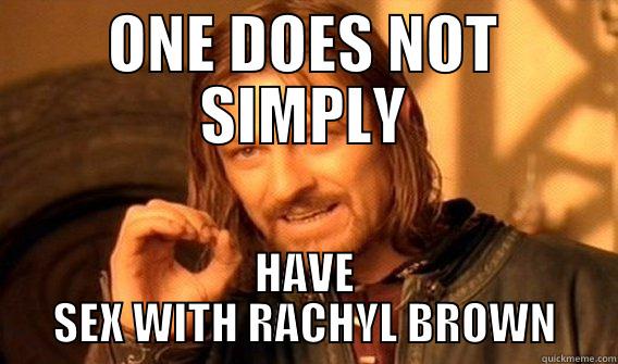 This is the one - ONE DOES NOT SIMPLY HAVE SEX WITH RACHYL BROWN One Does Not Simply