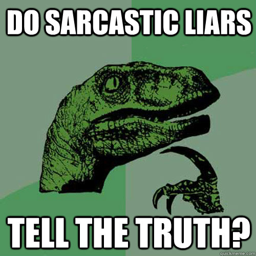 Do sarcastic liars tell the truth? - Do sarcastic liars tell the truth?  Philosoraptor