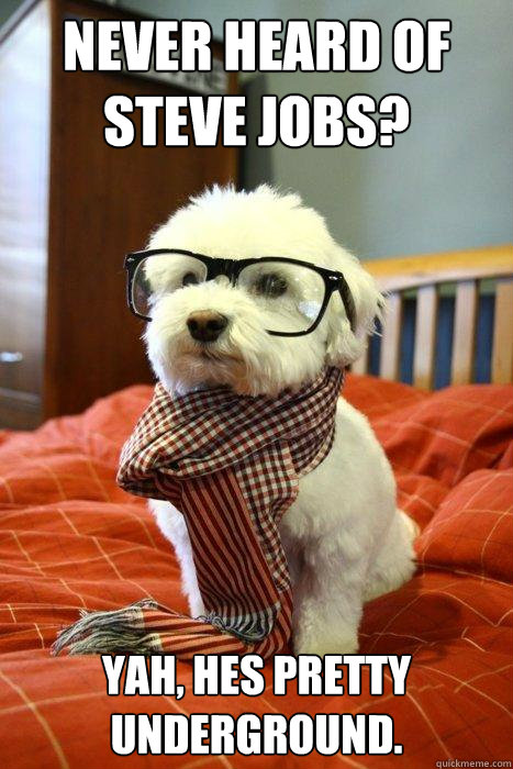 Never Heard of steve jobs? Yah, hes pretty underground.  Hipster Dog