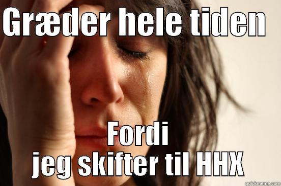 HAHA, lol - GRÆDER HELE TIDEN   FORDI JEG SKIFTER TIL HHX First World Problems