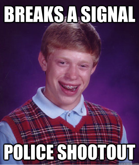 breaks a signal police shootout  Bad Luck Brian