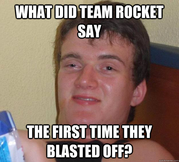 What did Team Rocket say The first time they blasted off?  10 Guy