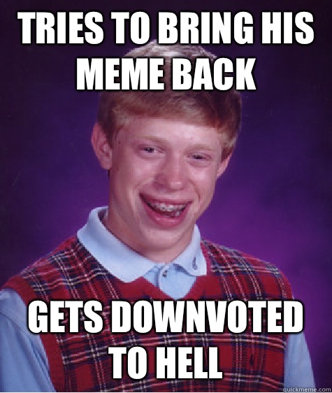 Tries to bring his meme back Gets downvoted to hell  Bad Luck Brian