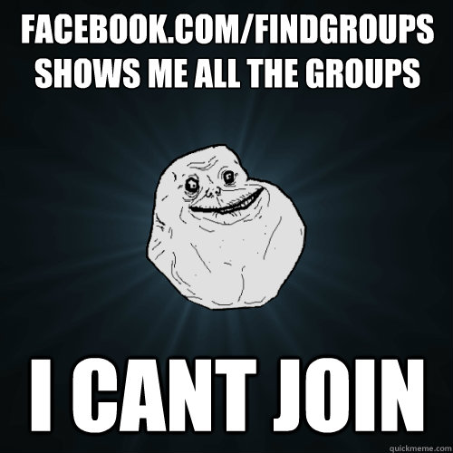 facebook.com/findgroups shows me all the groups I cant join - facebook.com/findgroups shows me all the groups I cant join  Forever Alone