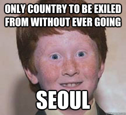 only country to be exiled from without ever going seoul  - only country to be exiled from without ever going seoul   Over Confident Ginger