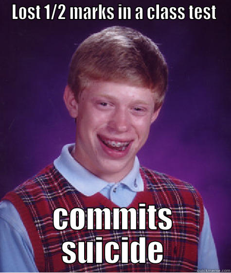 LOST 1/2 MARKS IN A CLASS TEST COMMITS SUICIDE Bad Luck Brian