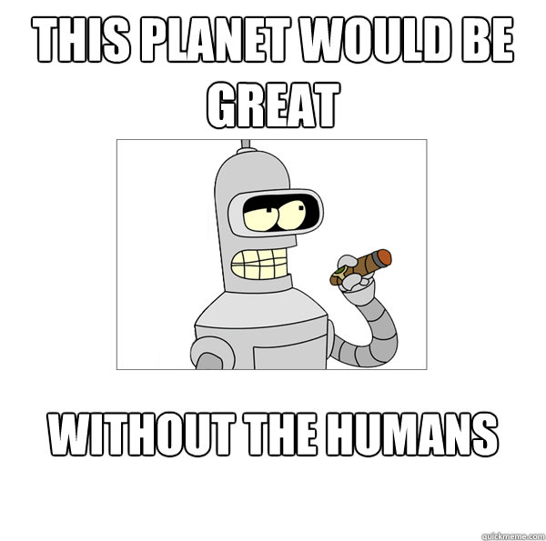 this planet would be great without the humans  Bender The Magnificent