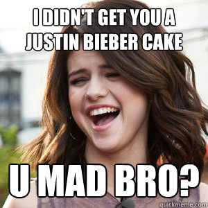 I didn't get you a justin bieber cake U mad bro?  SG U Mad Bro