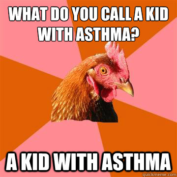 What do you call a kid with asthma? a kid with asthma  Anti-Joke Chicken