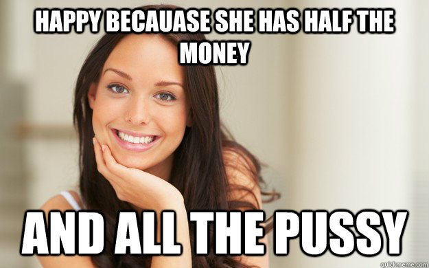 happy becauase she has half the money  and all the pussy  Good Girl Gina