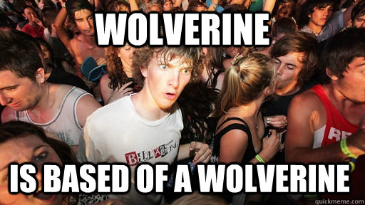 Wolverine Is based of a wolverine  Sudden Clarity Clarence