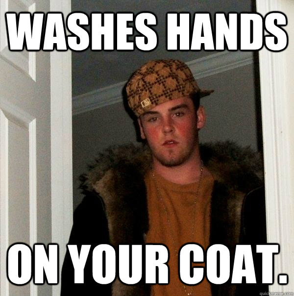 washes hands on your coat.  Scumbag Steve