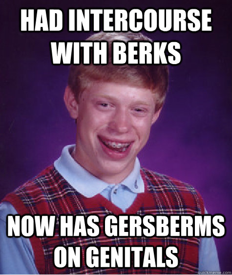 Had intercourse with berks Now has gersberms on genitals  Bad Luck Brian