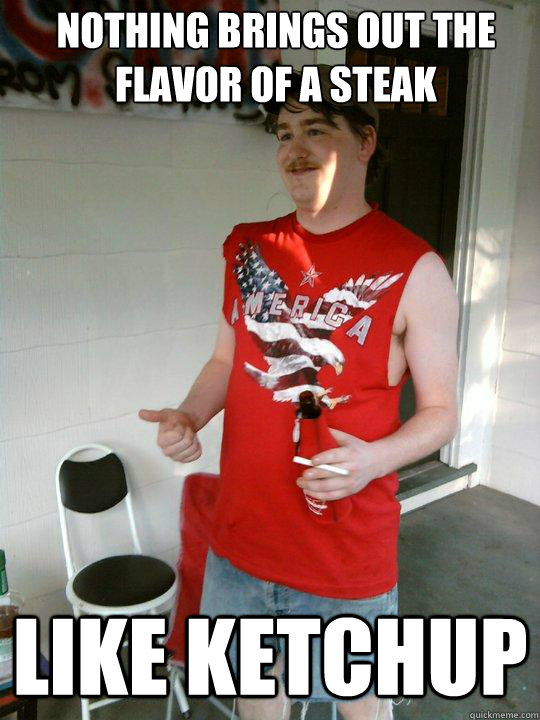 Nothing brings out the flavor of a steak like ketchup  Redneck Randal